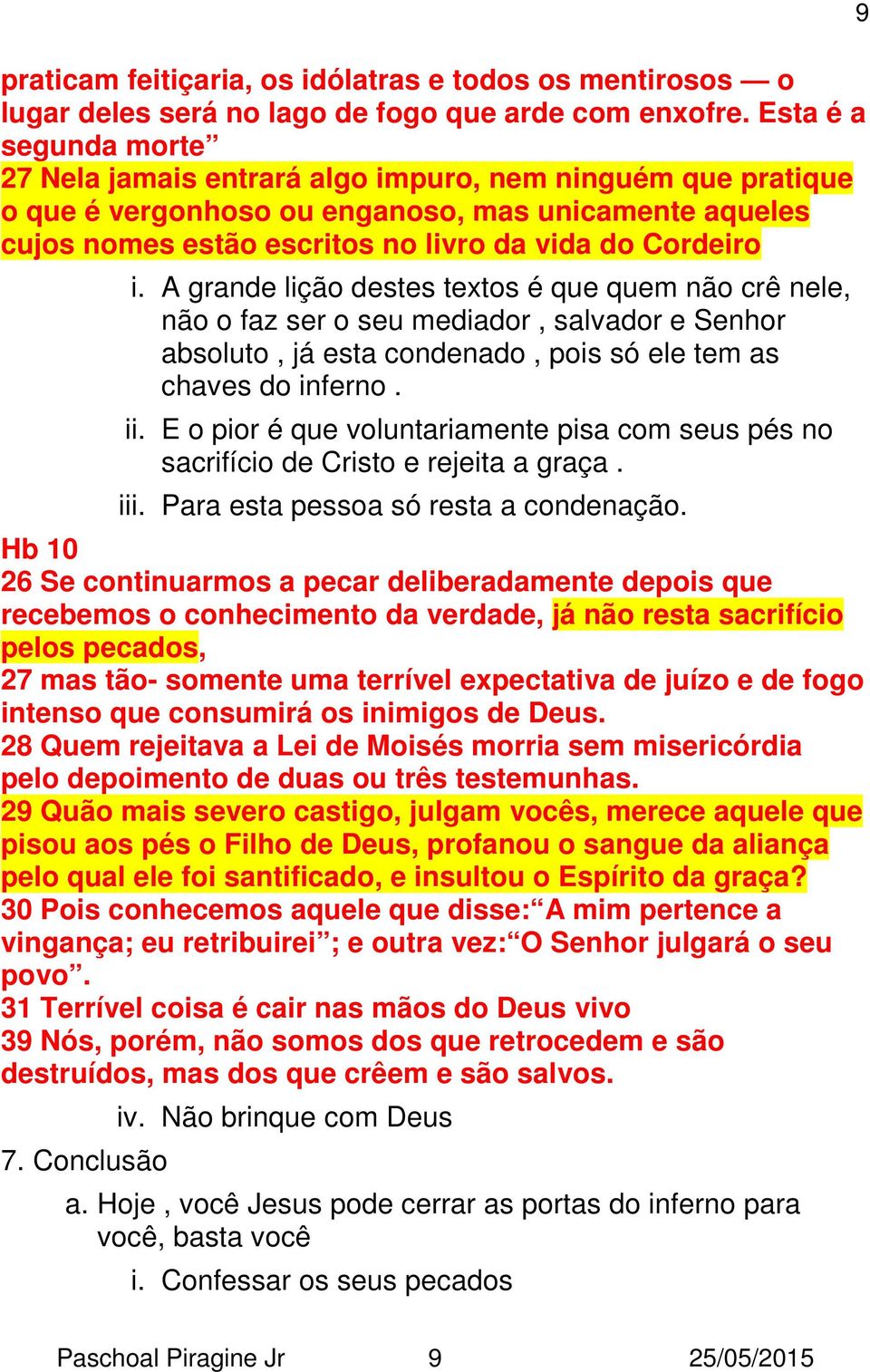 A grande lição destes textos é que quem não crê nele, não o faz ser o seu mediador, salvador e Senhor absoluto, já esta condenado, pois só ele tem as chaves do inferno. ii.