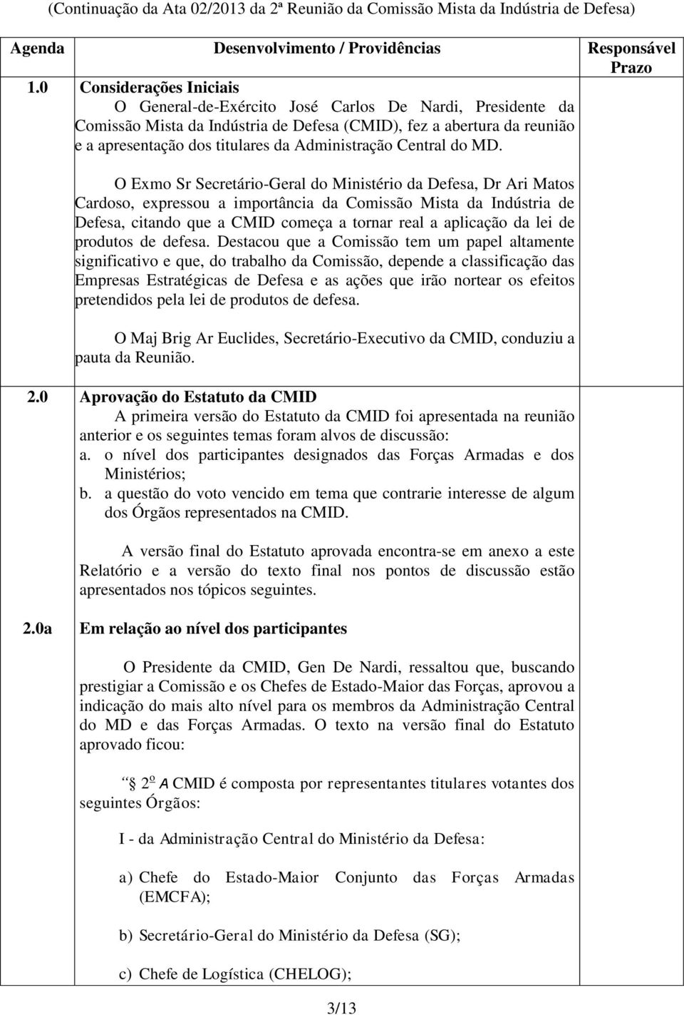 O Exmo Sr Secretário-Geral do Ministério da Defesa, Dr Ari Matos Cardoso, expressou a importância da Comissão Mista da Indústria de Defesa, citando que a CMID começa a tornar real a aplicação da lei