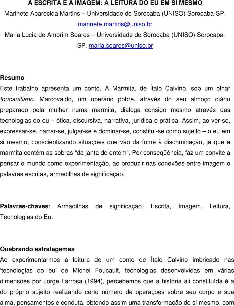 Marcovaldo, um operário pobre, através do seu almoço diário preparado pela mulher numa marmita, dialoga consigo mesmo através das tecnologias do eu ótica, discursiva, narrativa, jurídica e prática.