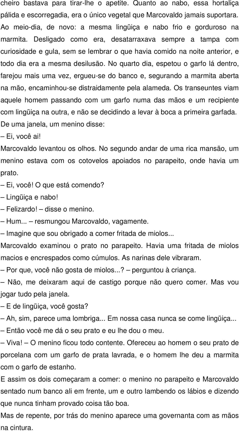 Desligado como era, desatarraxava sempre a tampa com curiosidade e gula, sem se lembrar o que havia comido na noite anterior, e todo dia era a mesma desilusão.