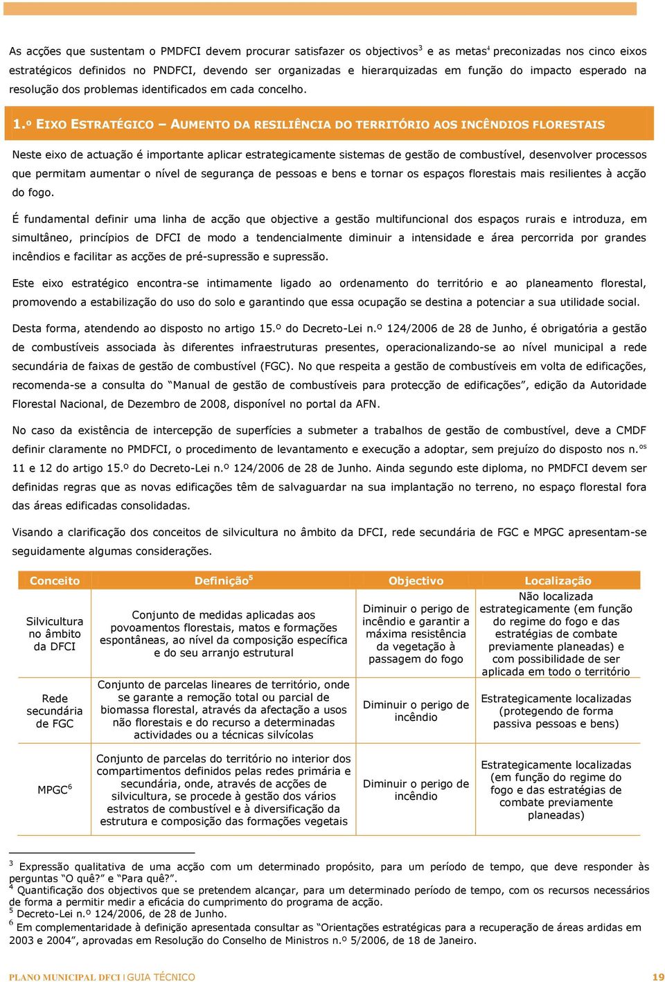 º EIXO ESTRATÉGICO AUMENTO DA RESILIÊNCIA DO TERRITÓRIO AOS INCÊNDIOS FLORESTAIS Neste eixo de actuação é importante aplicar estrategicamente sistemas de gestão de combustível, desenvolver processos