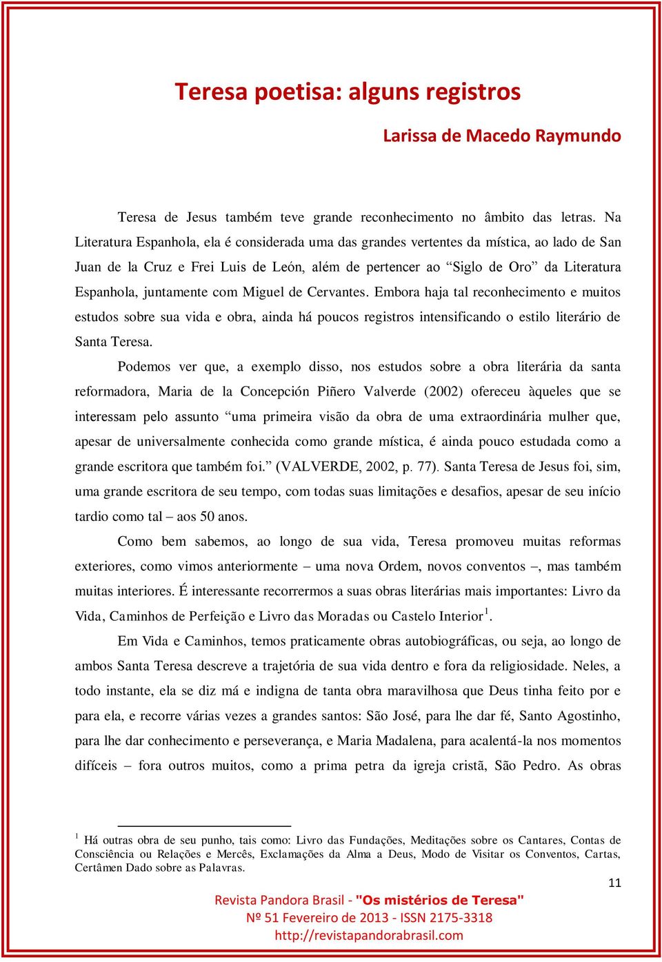 juntamente com Miguel de Cervantes. Embora haja tal reconhecimento e muitos estudos sobre sua vida e obra, ainda há poucos registros intensificando o estilo literário de Santa Teresa.