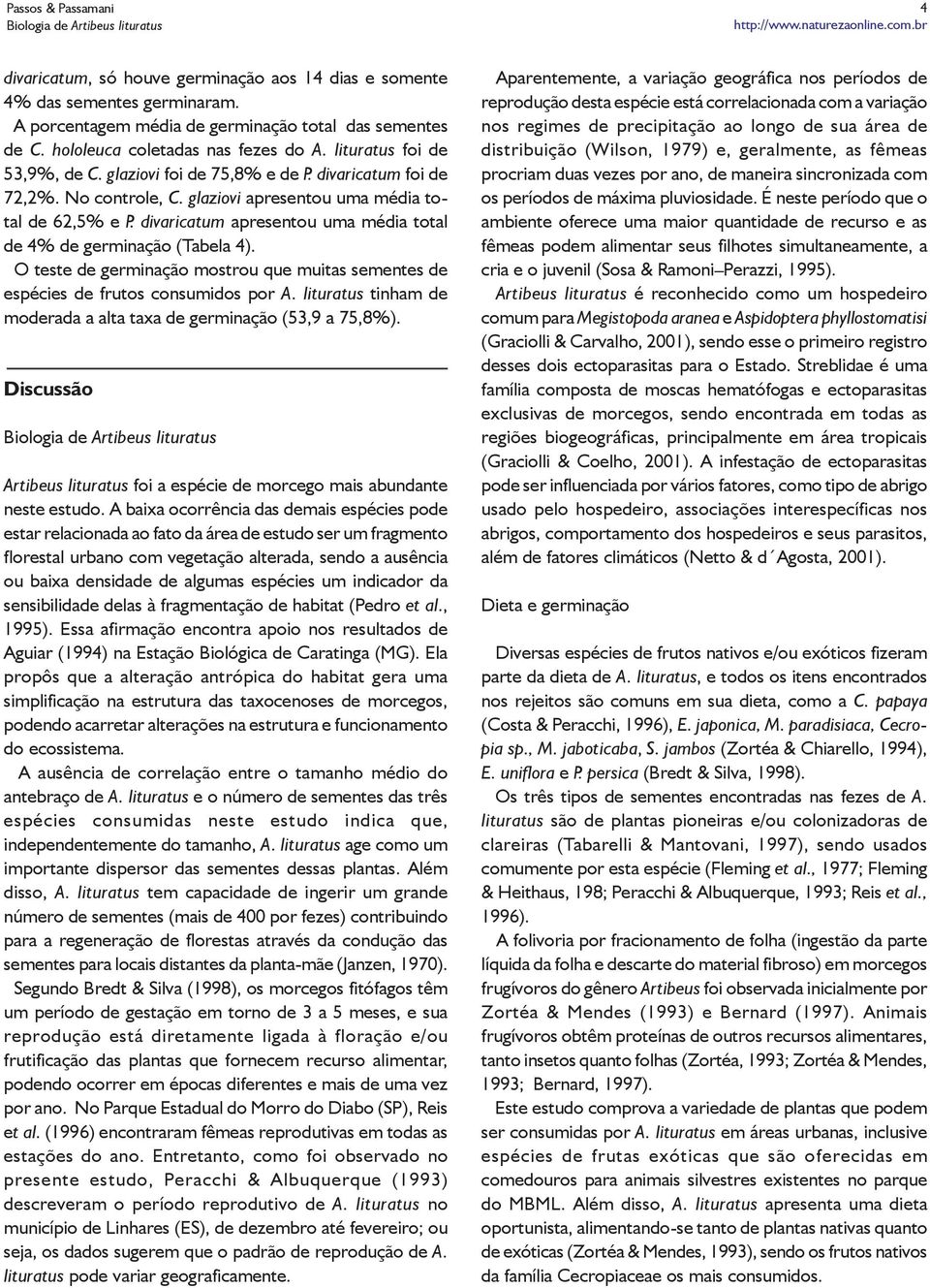 divaricatum apresentou uma média total de 4% de germinação (Tabela 4). O teste de germinação mostrou que muitas sementes de espécies de frutos consumidos por A.