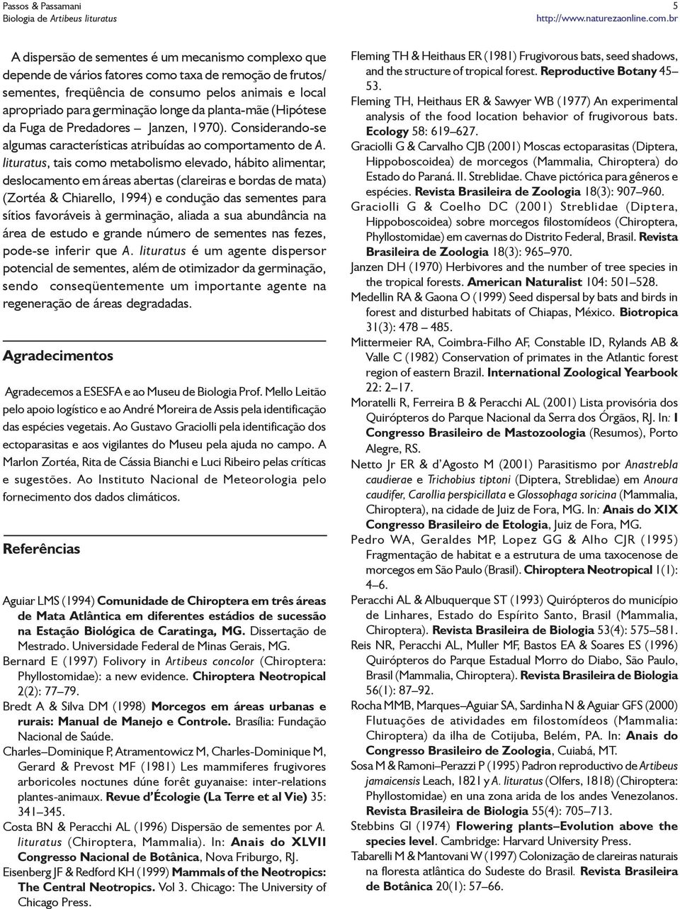 lituratus, tais como metabolismo elevado, hábito alimentar, deslocamento em áreas abertas (clareiras e bordas de mata) (Zortéa & Chiarello, 1994) e condução das sementes para sítios favoráveis à