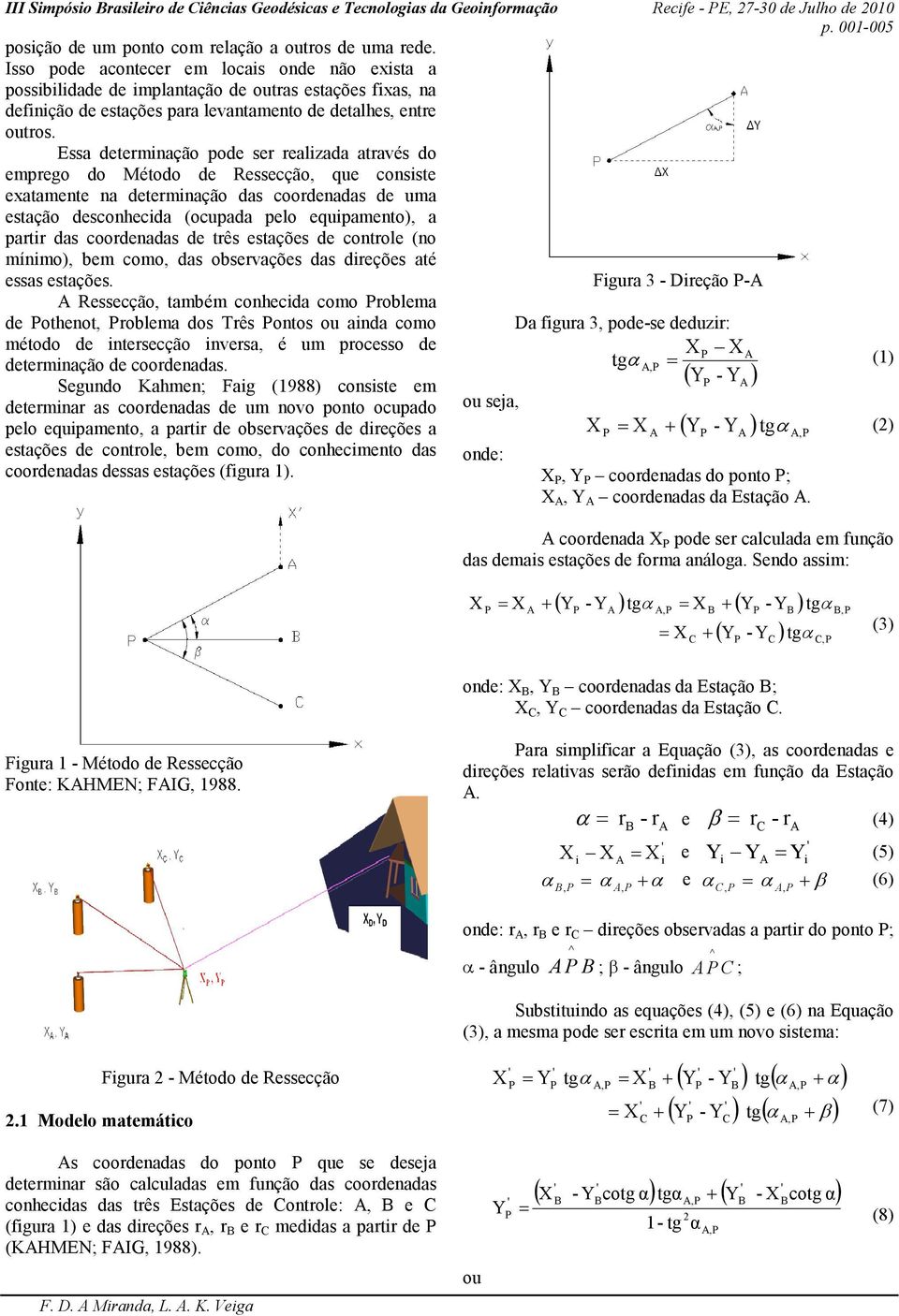 Essa determnação ode ser realzada através do emrego do Método de Ressecção, que consste exatamente na determnação das coordenadas de uma estação desconhecda (ocuada elo equamento), a artr das