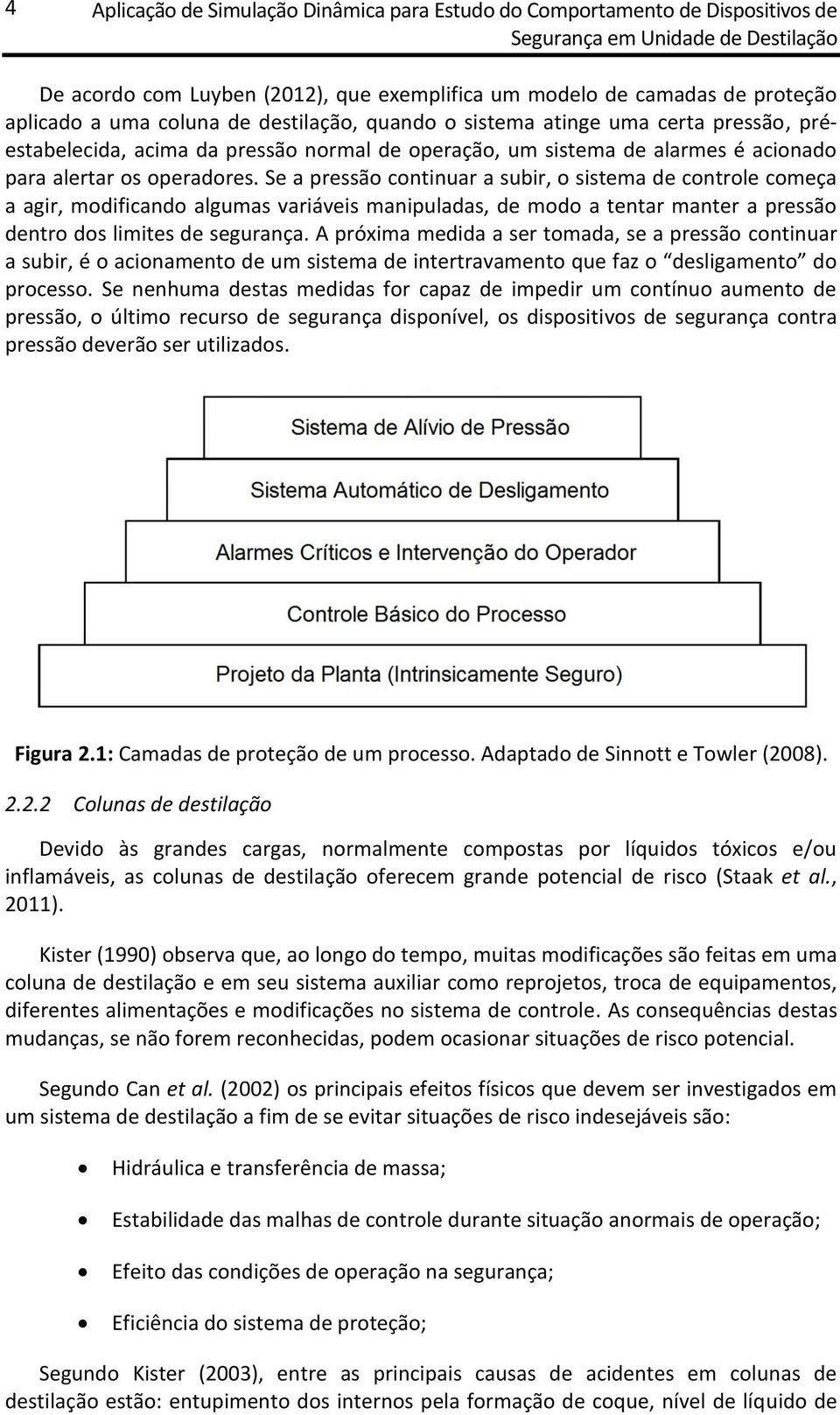 Se a pressão continuar a subir, o sistema de controle começa a agir, modificando algumas variáveis manipuladas, de modo a tentar manter a pressão dentro dos limites de segurança.