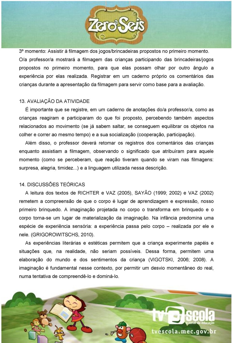 Registrar em um caderno próprio os comentários das crianças durante a apresentação da filmagem para servir como base para a avaliação. 13.