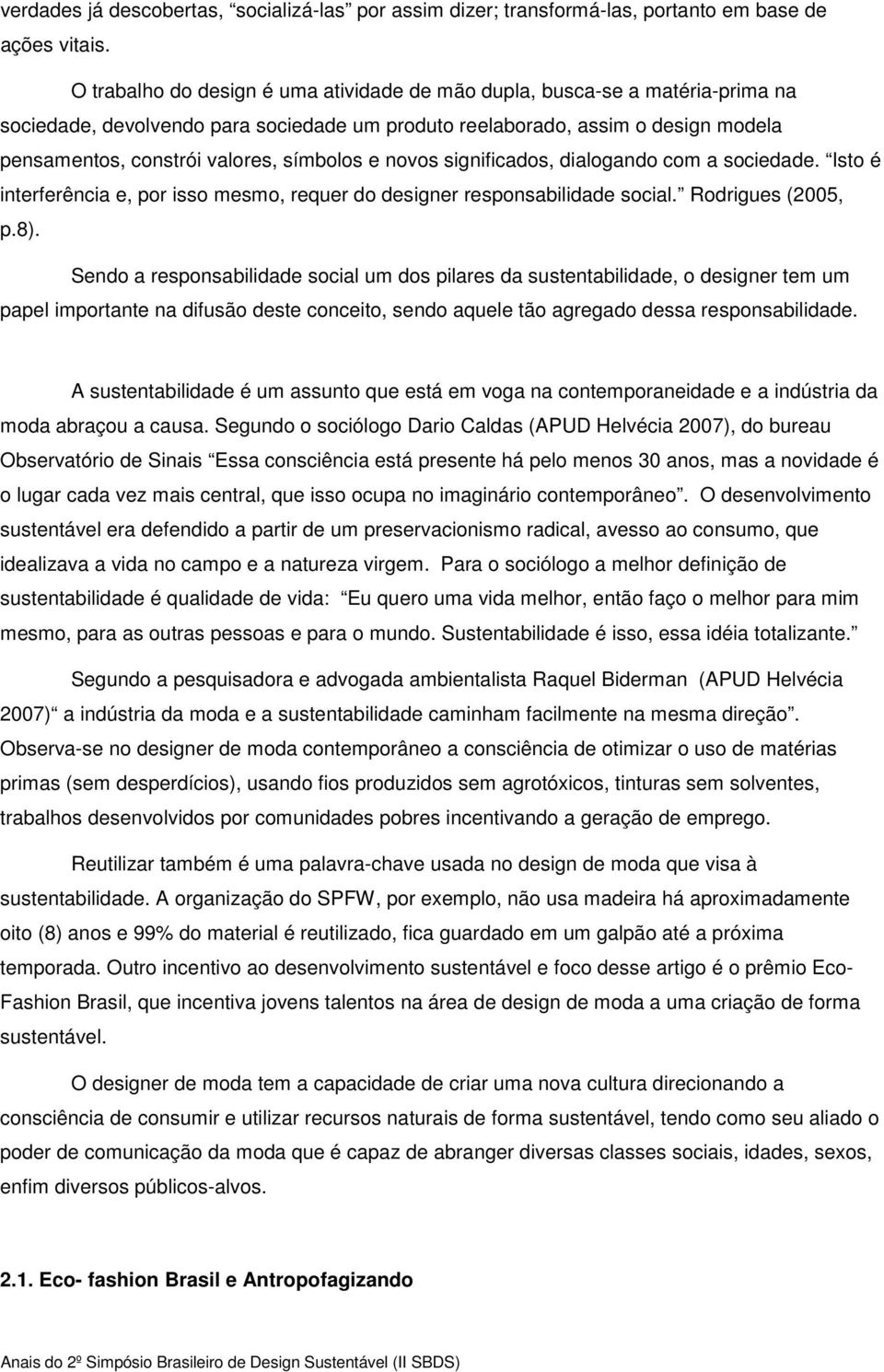 símbolos e novos significados, dialogando com a sociedade. Isto é interferência e, por isso mesmo, requer do designer responsabilidade social. Rodrigues (2005, p.8).