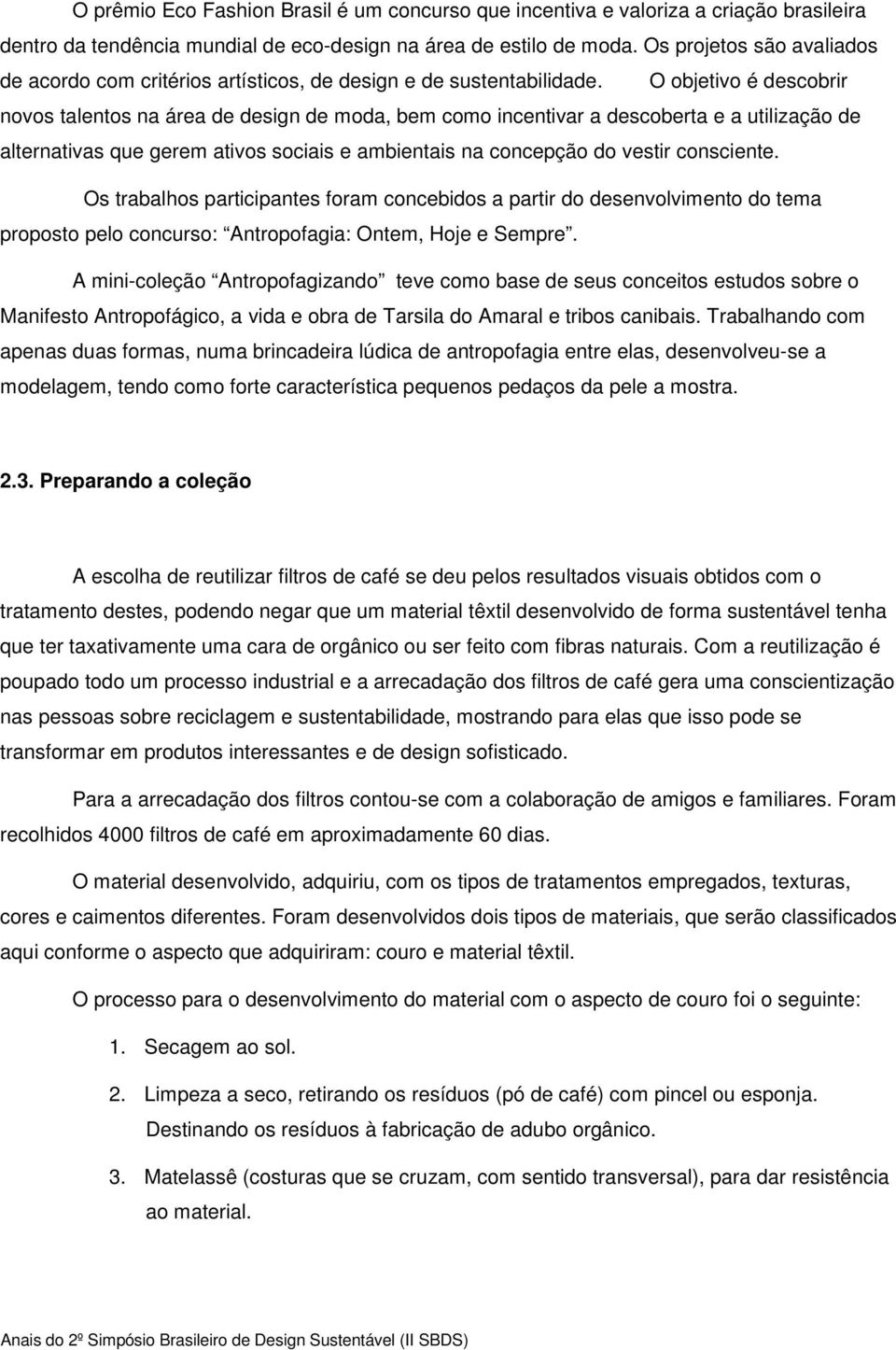 O objetivo é descobrir novos talentos na área de design de moda, bem como incentivar a descoberta e a utilização de alternativas que gerem ativos sociais e ambientais na concepção do vestir