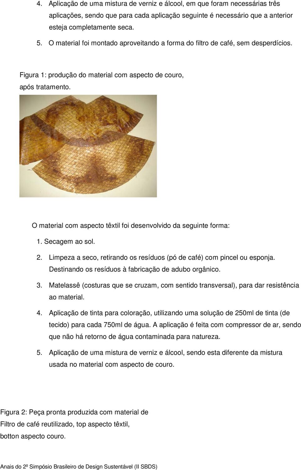 O material com aspecto têxtil foi desenvolvido da seguinte forma: 1. Secagem ao sol. 2. Limpeza a seco, retirando os resíduos (pó de café) com pincel ou esponja.