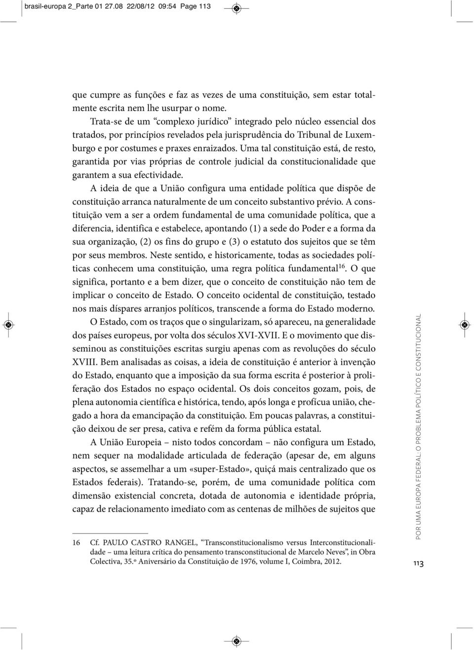 Uma tal constituição está, de resto, garantida por vias próprias de controle judicial da constitucionalidade que garantem a sua efectividade.