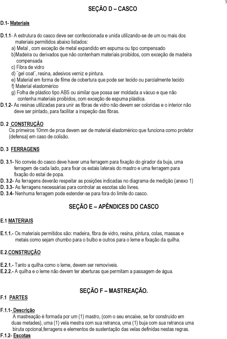 1- A estrutura do casco deve ser confeccionada e unida utilizando-se de um ou mais dos materiais permitidos abaixo listados: a) Metal, com exceção de metal expandido em espuma ou tipo compensado