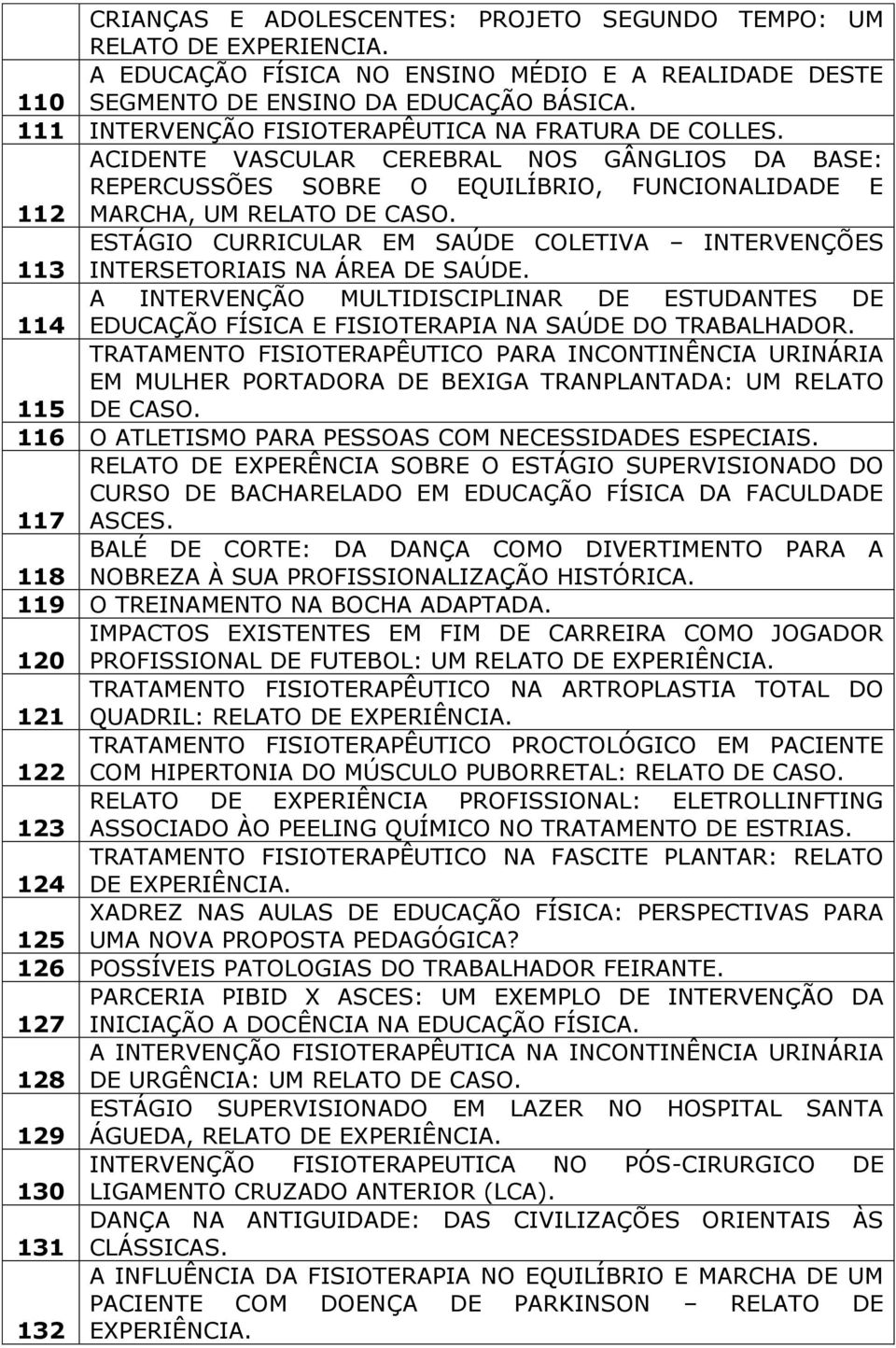 ESTÁGIO CURRICULAR EM SAÚDE COLETIVA INTERVENÇÕES 113 INTERSETORIAIS NA ÁREA DE SAÚDE. A INTERVENÇÃO MULTIDISCIPLINAR DE ESTUDANTES DE 114 EDUCAÇÃO FÍSICA E FISIOTERAPIA NA SAÚDE DO TRABALHADOR.