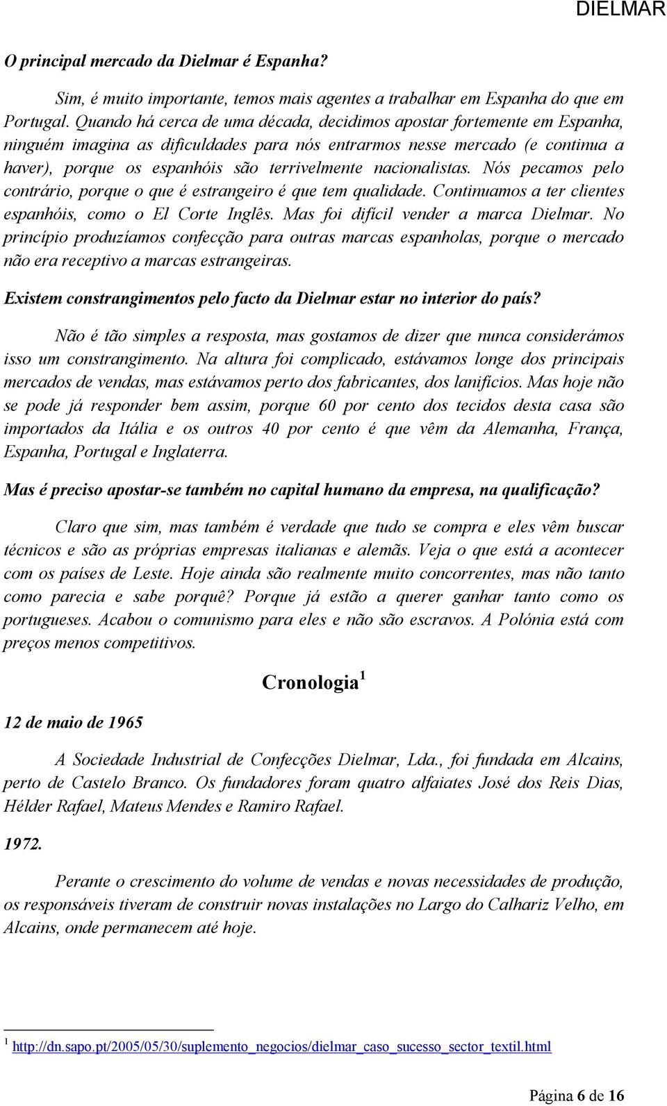 nacionalistas. Nós pecamos pelo contrário, porque o que é estrangeiro é que tem qualidade. Continuamos a ter clientes espanhóis, como o El Corte Inglês. Mas foi difícil vender a marca Dielmar.