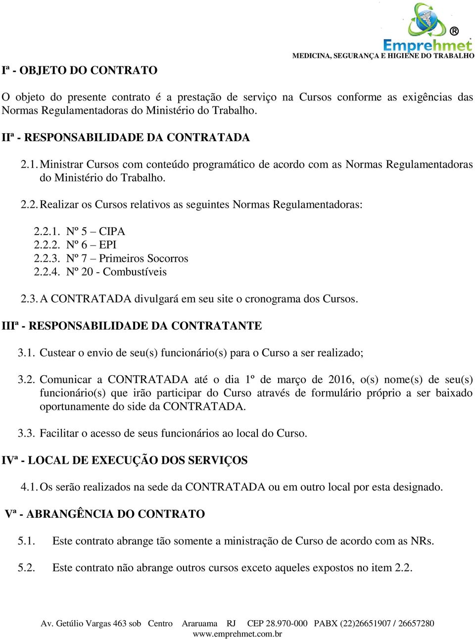 2.1. Nº 5 CIPA 2.2.2. Nº 6 EPI 2.2.3. Nº 7 Primeiros Socorros 2.2.4. Nº 20 - Combustíveis 2.3. A CONTRATADA divulgará em seu site o cronograma dos Cursos. IIIª - RESPONSABILIDADE DA CONTRATANTE 3.1. Custear o envio de seu(s) funcionário(s) para o Curso a ser realizado; 3.