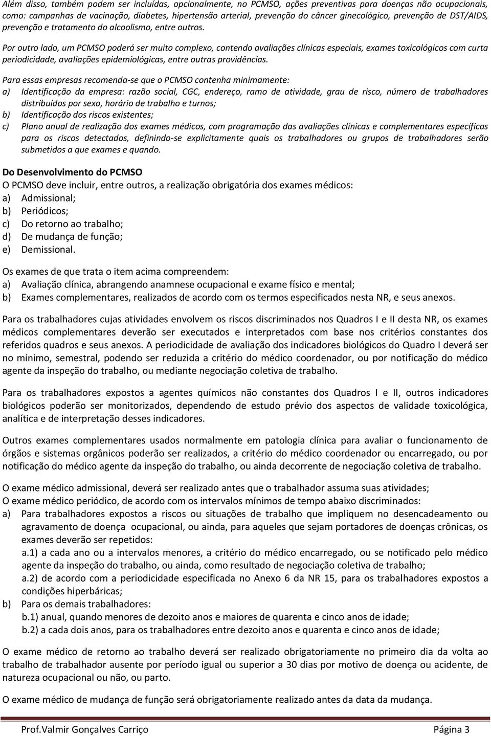 Por outro lado, um PCMSO poderá ser muito complexo, contendo avaliações clínicas especiais, exames toxicológicos com curta periodicidade, avaliações epidemiológicas, entre outras providências.