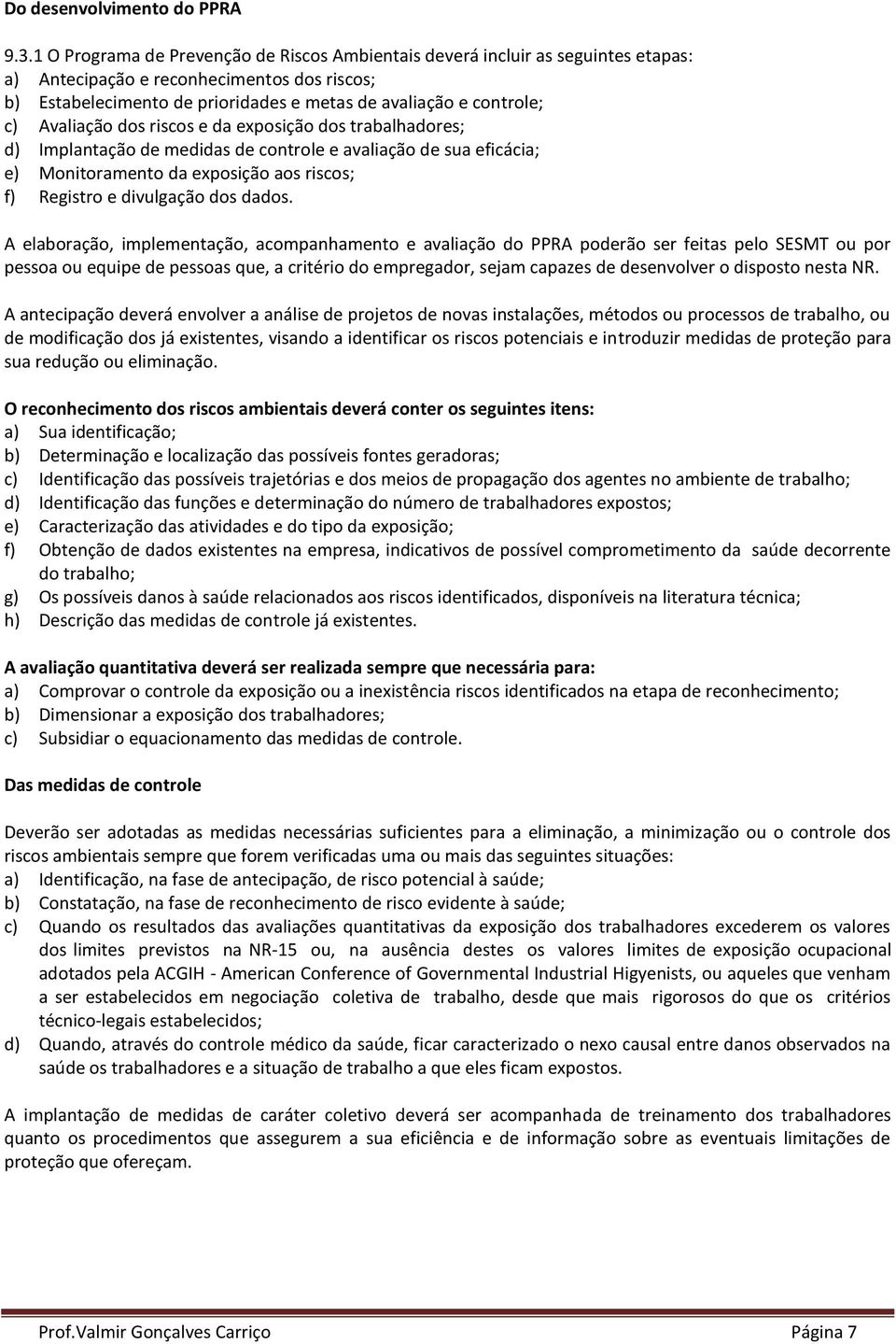 Avaliação dos riscos e da exposição dos trabalhadores; d) Implantação de medidas de controle e avaliação de sua eficácia; e) Monitoramento da exposição aos riscos; f) Registro e divulgação dos dados.