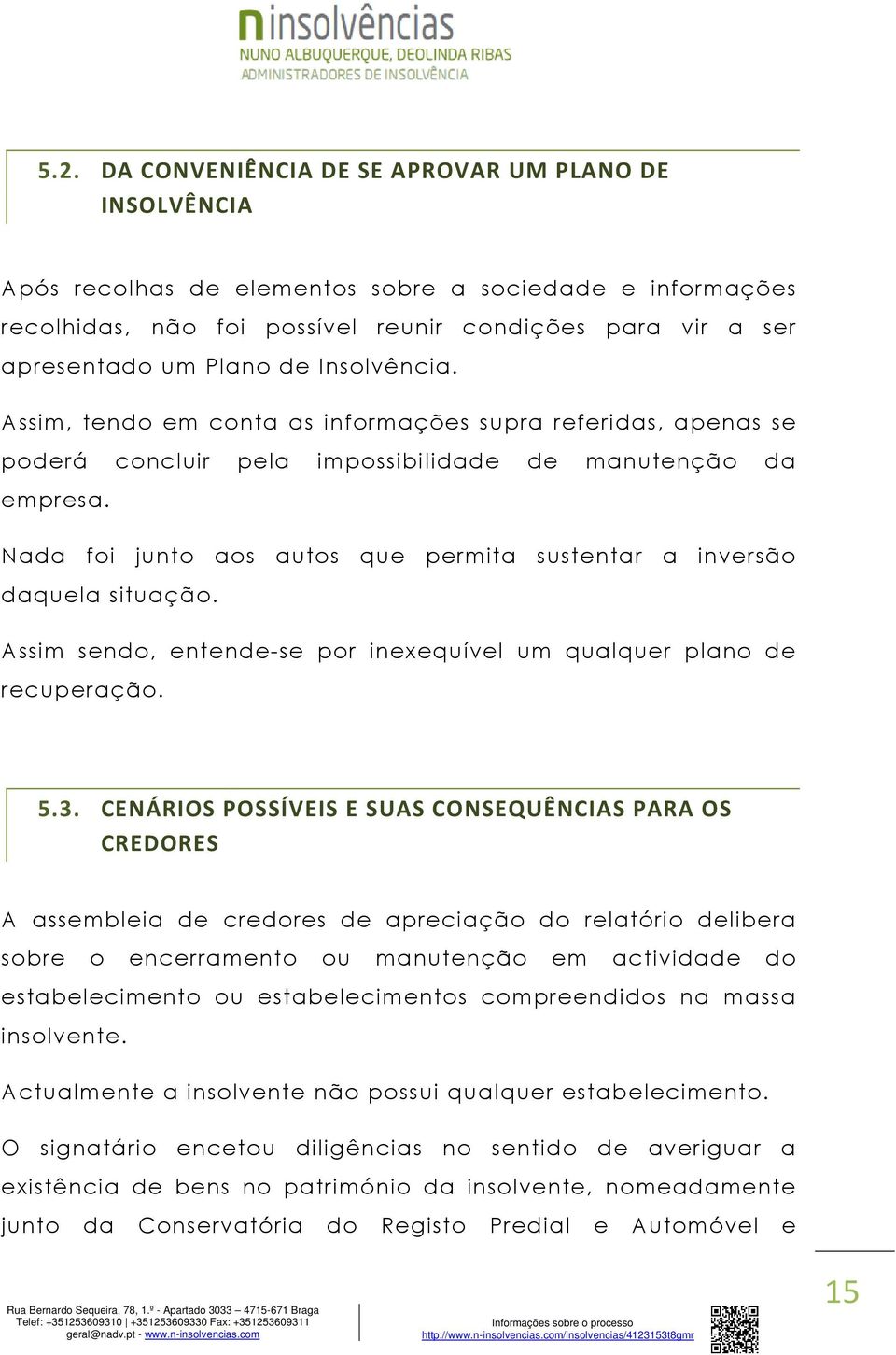 Nada foi junto aos autos que permita sustentar a inversão daquela situação. Assim sendo, entende-se por inexequível um qualquer plano de recuperação. 5.3.