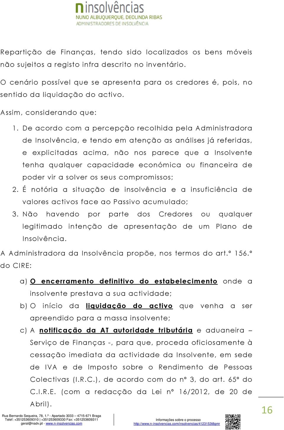 De acordo o com a percepção recolhida pela Administradora de Insolvência, e tendo em atenção as análises já referidas, e explicitadas acima, não nos parece que a Insolvente tenha qualquer capacidade