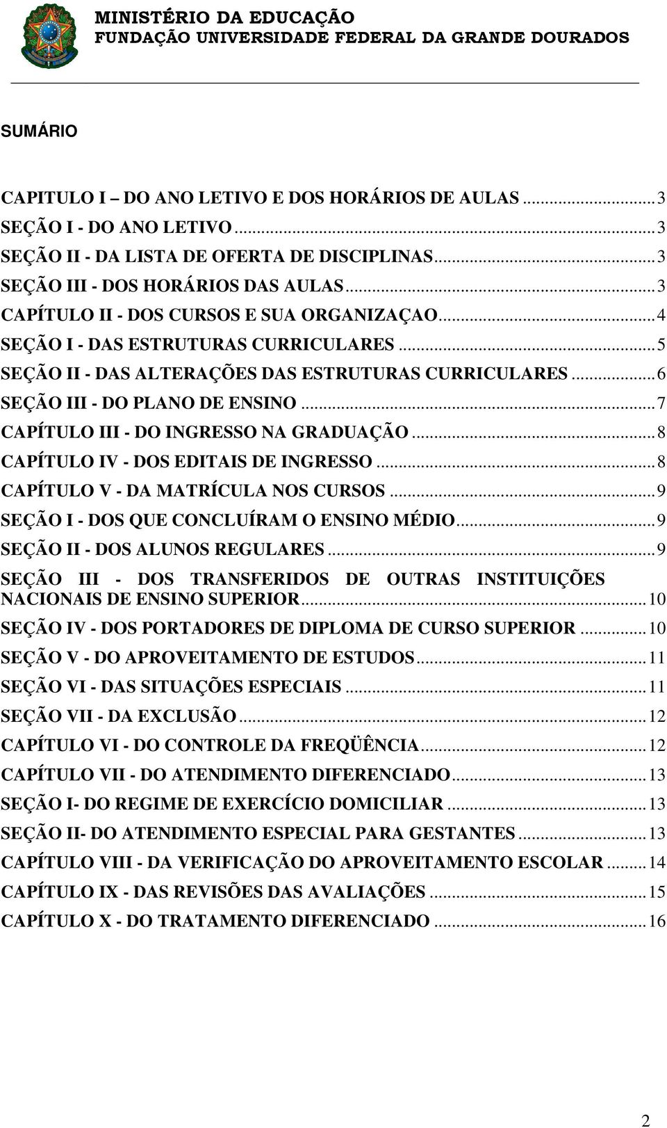 ..7 CAPÍTULO III - DO INGRESSO NA GRADUAÇÃO...8 CAPÍTULO IV - DOS EDITAIS DE INGRESSO...8 CAPÍTULO V - DA MATRÍCULA NOS CURSOS...9 SEÇÃO I - DOS QUE CONCLUÍRAM O ENSINO MÉDIO.