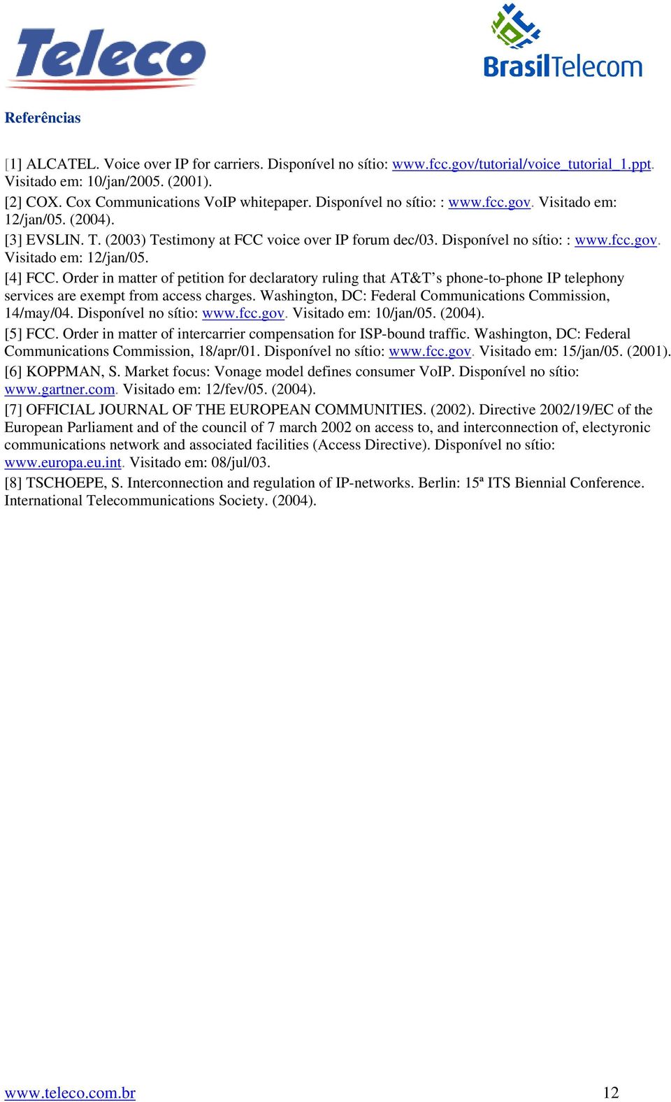 Order in matter of petition for declaratory ruling that AT&T s phone-to-phone IP telephony services are exempt from access charges. Washington, DC: Federal Communications Commission, 14/may/04.