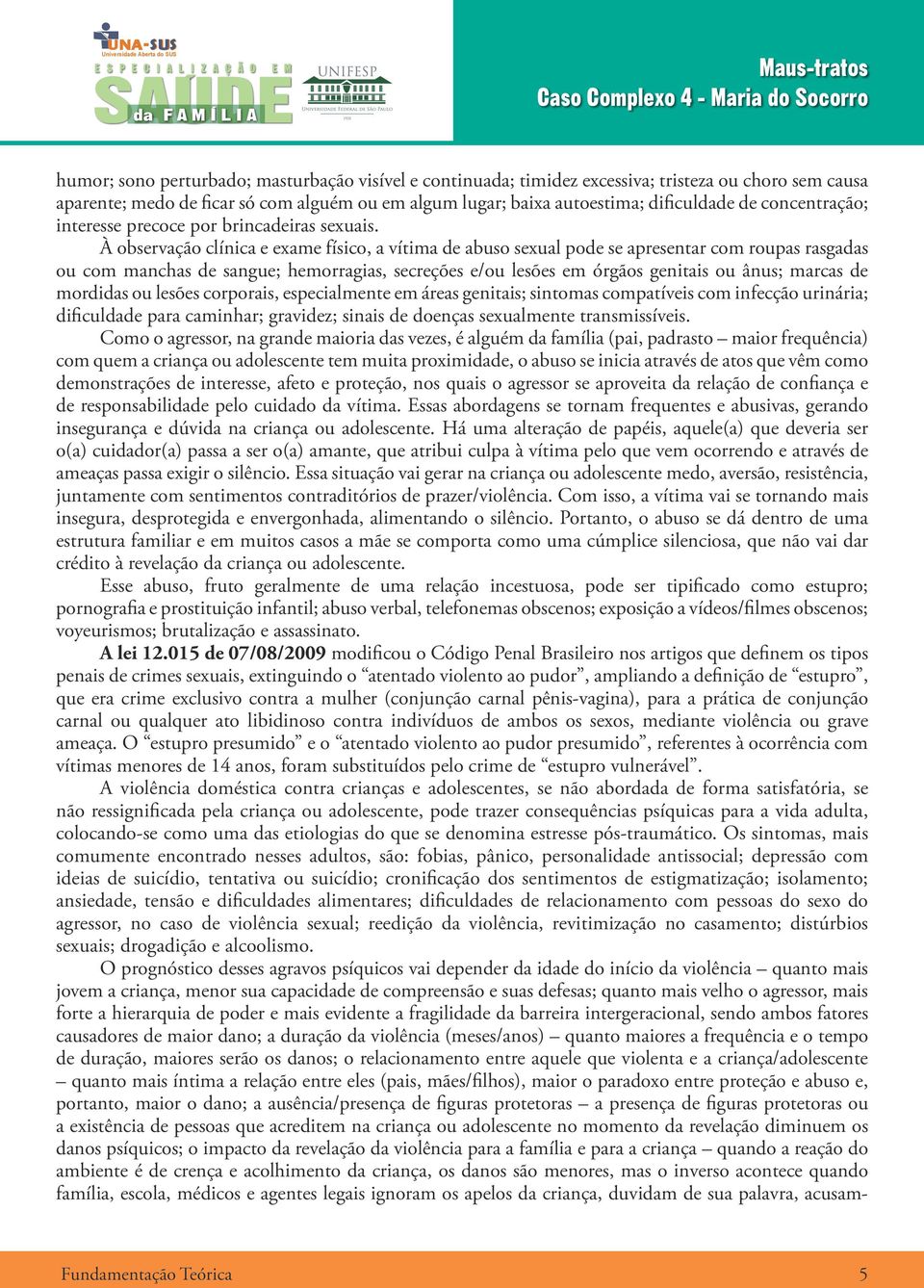 À observação clínica e exame físico, a vítima de abuso sexual pode se apresentar com roupas rasgadas ou com manchas de sangue; hemorragias, secreções e/ou lesões em órgãos genitais ou ânus; marcas de