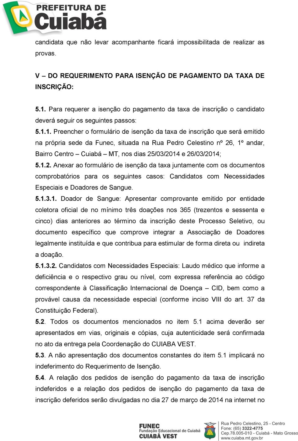 1. Preencher o formulário de isenção da taxa de inscrição que será emitido na própria sede da Funec, situada na Rua Pedro Celestino nº 26, 1º andar, Bairro Centro Cuiabá MT, nos dias 25/03/2014 e