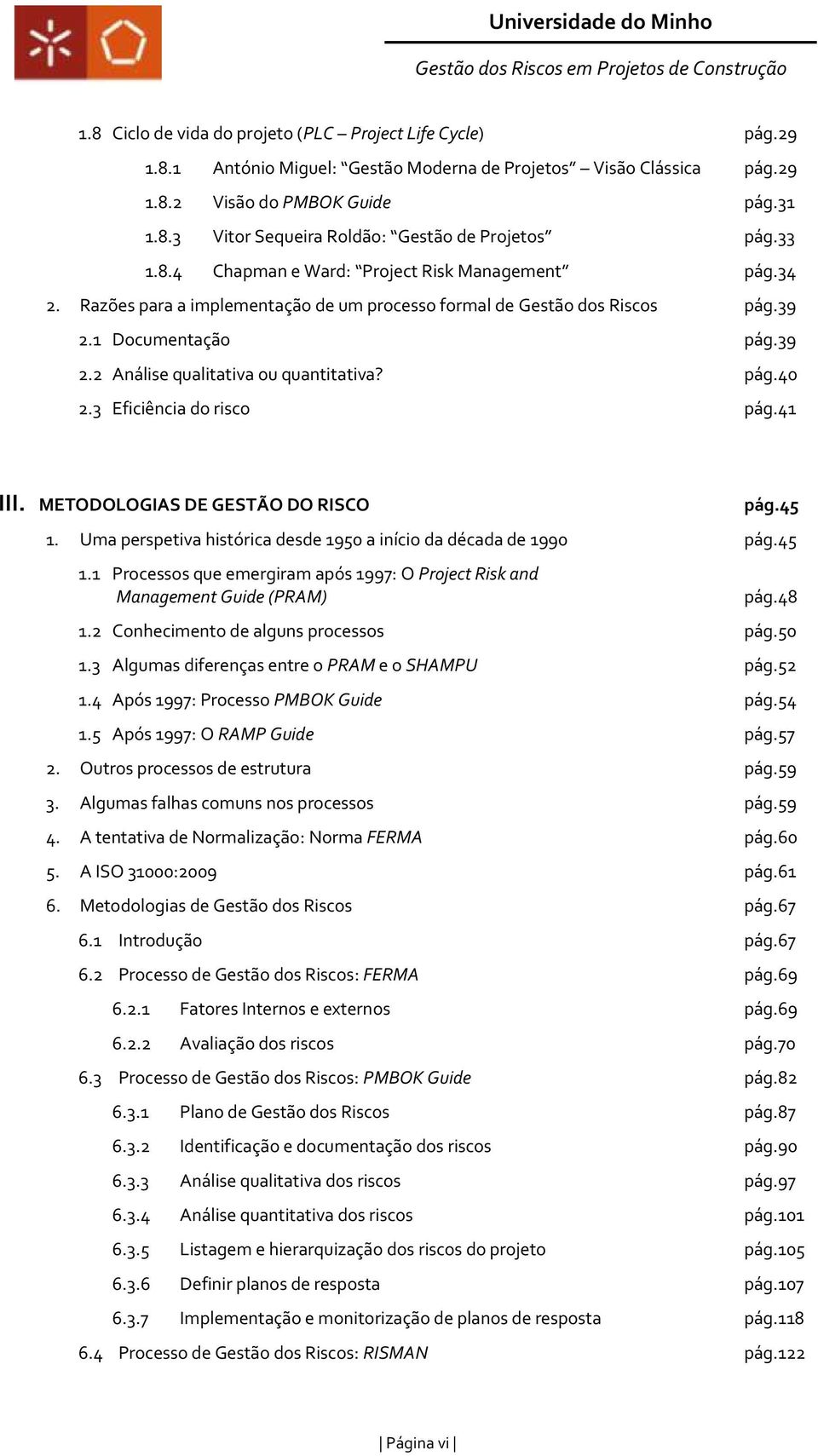 pág.40 2.3 Eficiência do risco pág.41 III. METODOLOGIAS DE GESTÃO DO RISCO pág.45 1. Uma perspetiva histórica desde 1950 a início da década de 1990 pág.45 1.1 Processos que emergiram após 1997: O Project Risk and Management Guide (PRAM) pág.