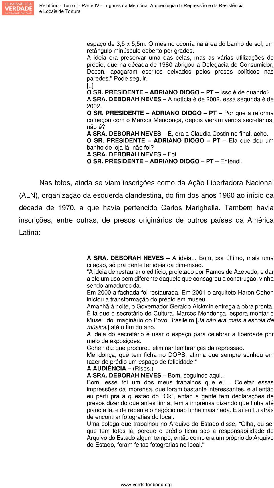 Pode seguir. [..] O SR. PRESIDENTE ADRIANO DIOGO PT Isso é de quando? A SRA. DEBORAH NEVES A notícia é de 2002, essa segunda é de 2002. O SR. PRESIDENTE ADRIANO DIOGO PT Por que a reforma começou com o Marcos Mendonça, depois vieram vários secretários, não é?