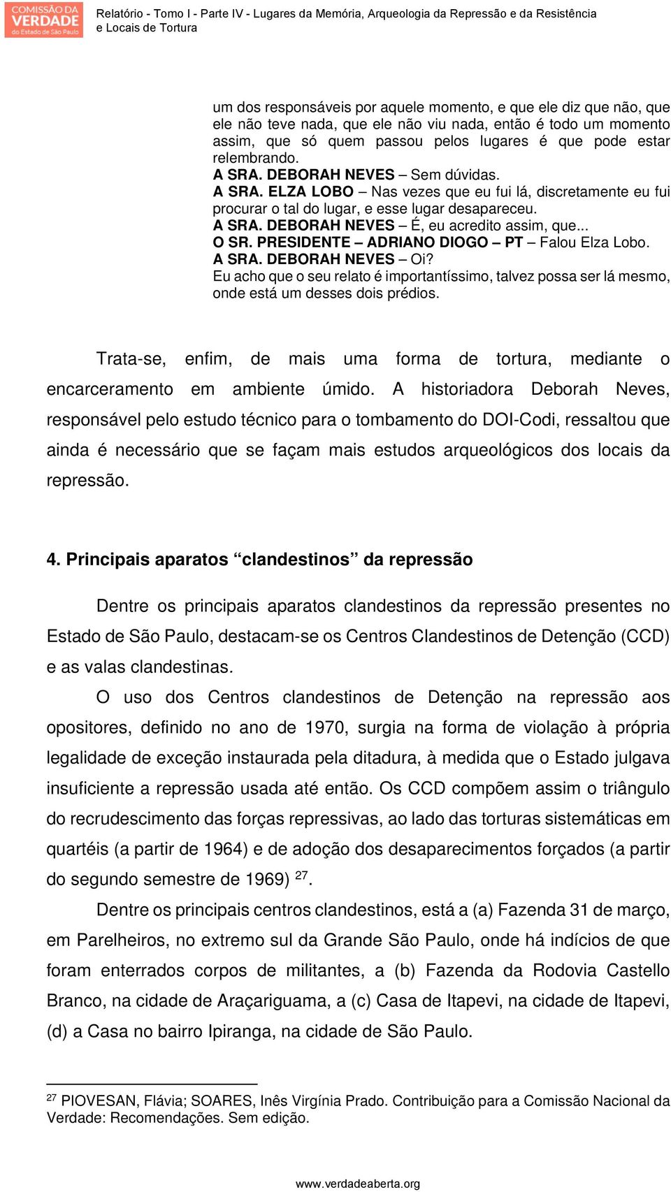 .. O SR. PRESIDENTE ADRIANO DIOGO PT Falou Elza Lobo. A SRA. DEBORAH NEVES Oi? Eu acho que o seu relato é importantíssimo, talvez possa ser lá mesmo, onde está um desses dois prédios.