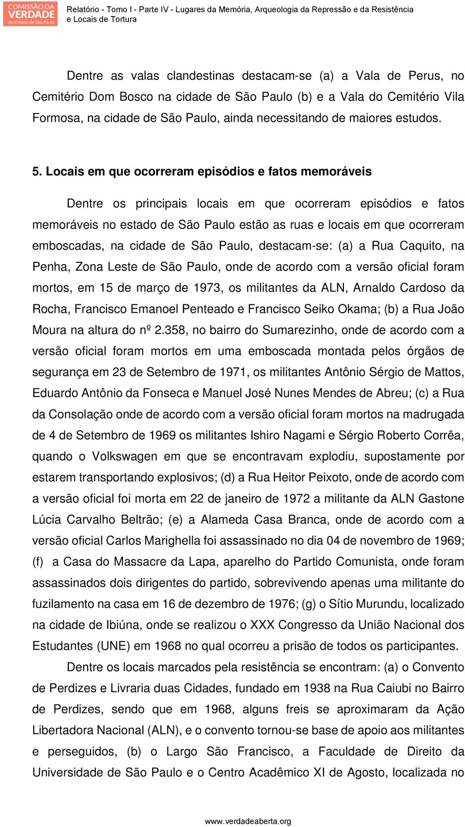 cidade de, destacam-se: (a) a Rua Caquito, na Penha, Zona Leste de, onde de acordo com a versão oficial foram mortos, em 15 de março de 1973, os militantes da ALN, Arnaldo Cardoso da Rocha, Francisco