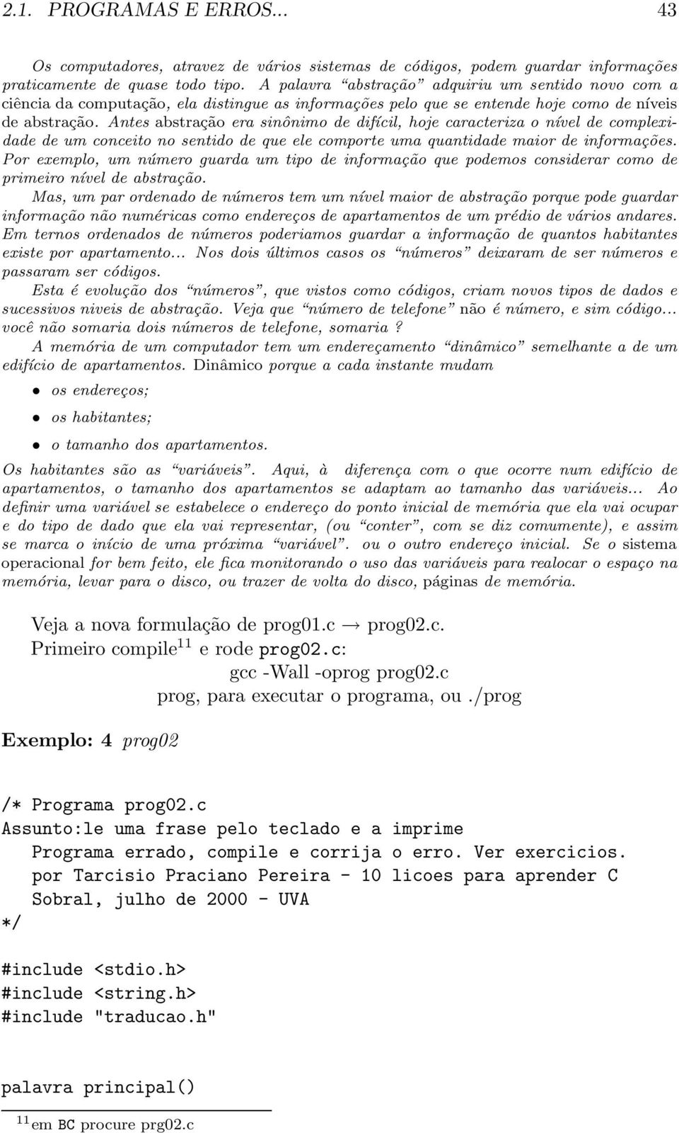 Antes abstração era sinônimo de difícil, hoje caracteriza o nível de complexidade de um conceito no sentido de que ele comporte uma quantidade maior de informações.