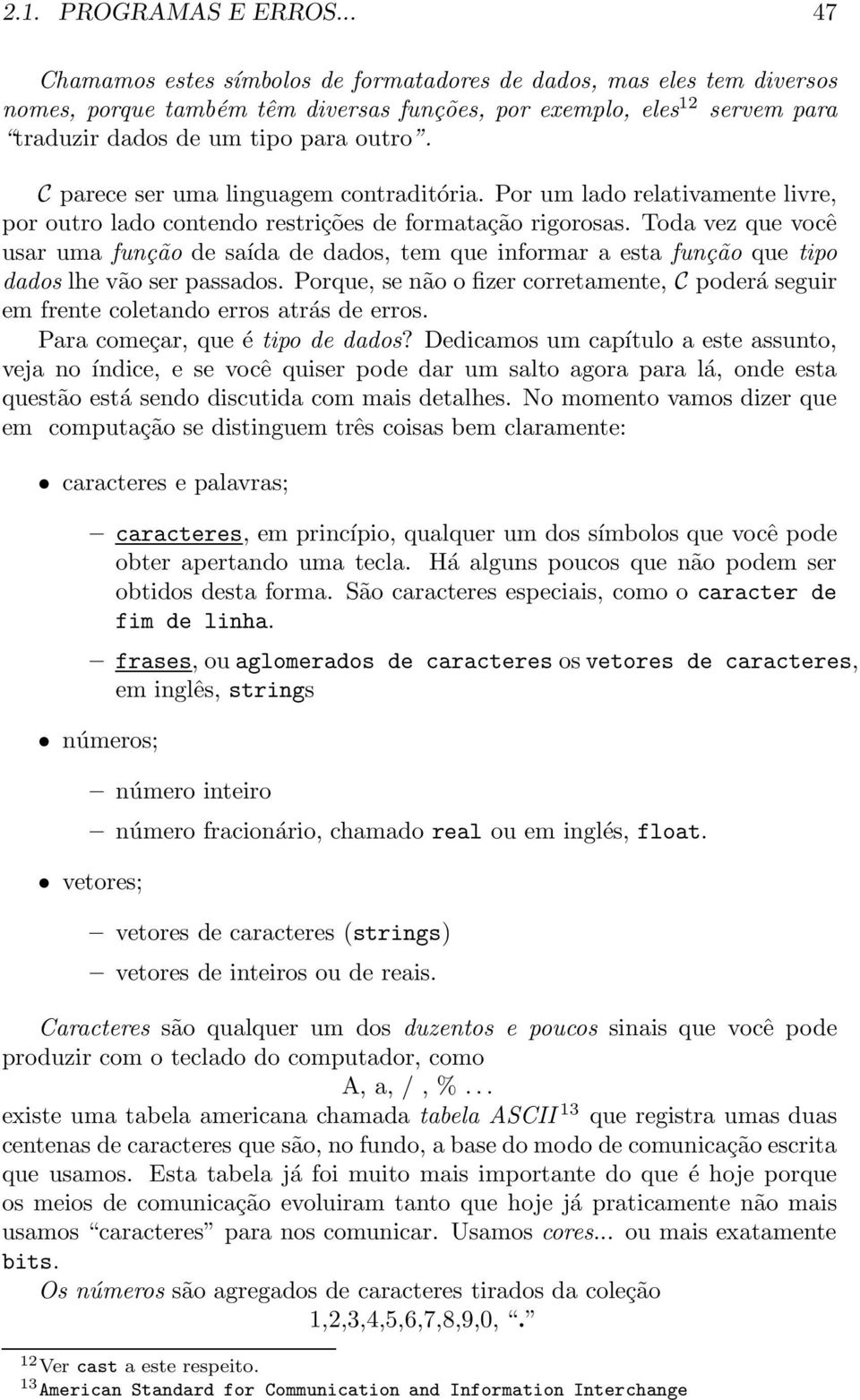 C parece ser uma linguagem contraditória. Por um lado relativamente livre, por outro lado contendo restrições de formatação rigorosas.