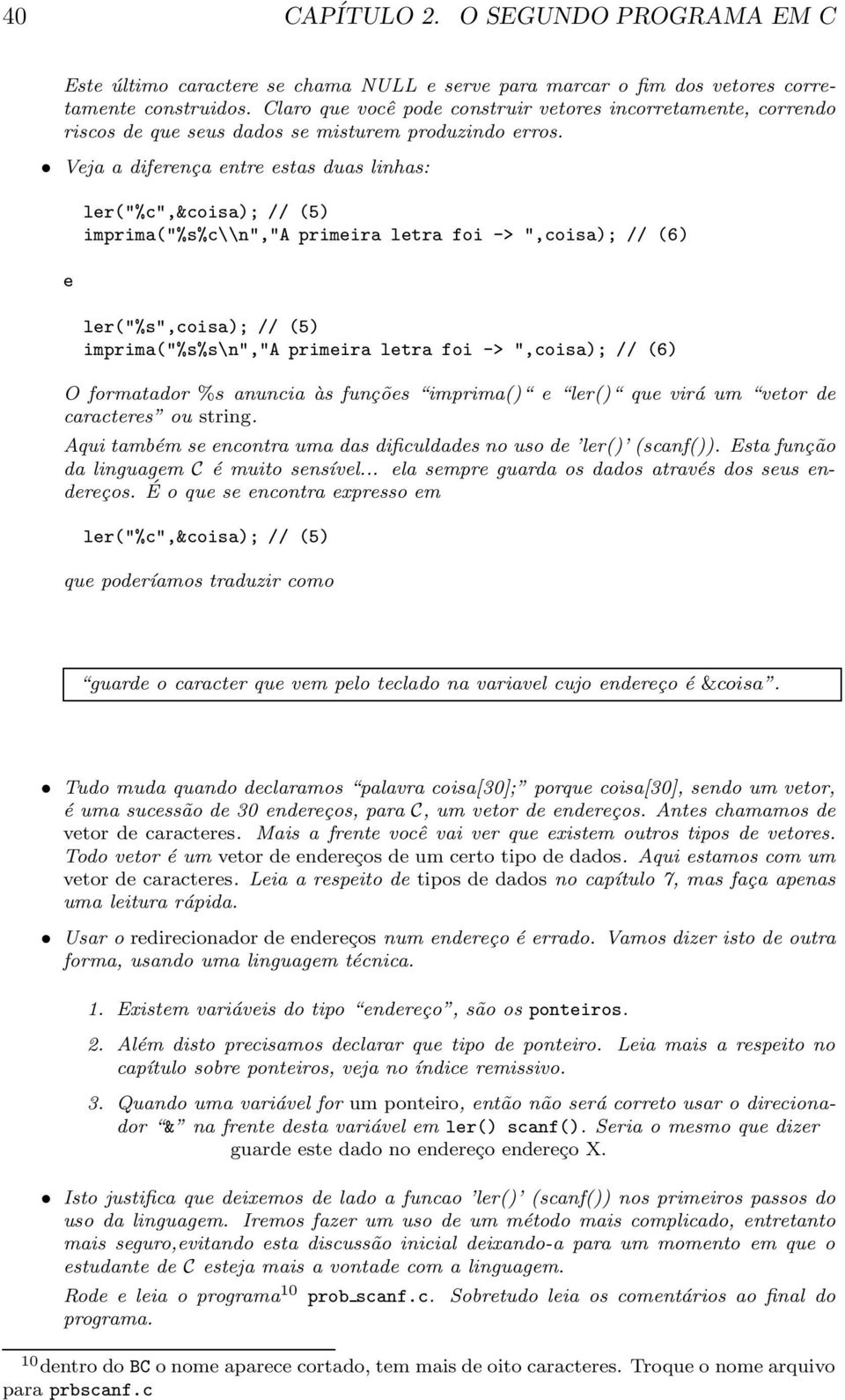 Veja a diferença entre estas duas linhas: e ler("%c",&coisa); // (5) imprima("%s%c\\n","a primeira letra foi -> ",coisa); // (6) ler("%s",coisa); // (5) imprima("%s%s\n","a primeira letra foi ->