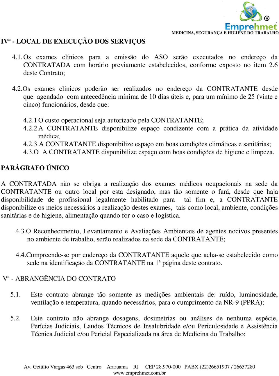 Os exames clínicos poderão ser realizados no endereço da CONTRATANTE desde que agendado com antecedência mínima de 10 dias úteis e, para um mínimo de 25