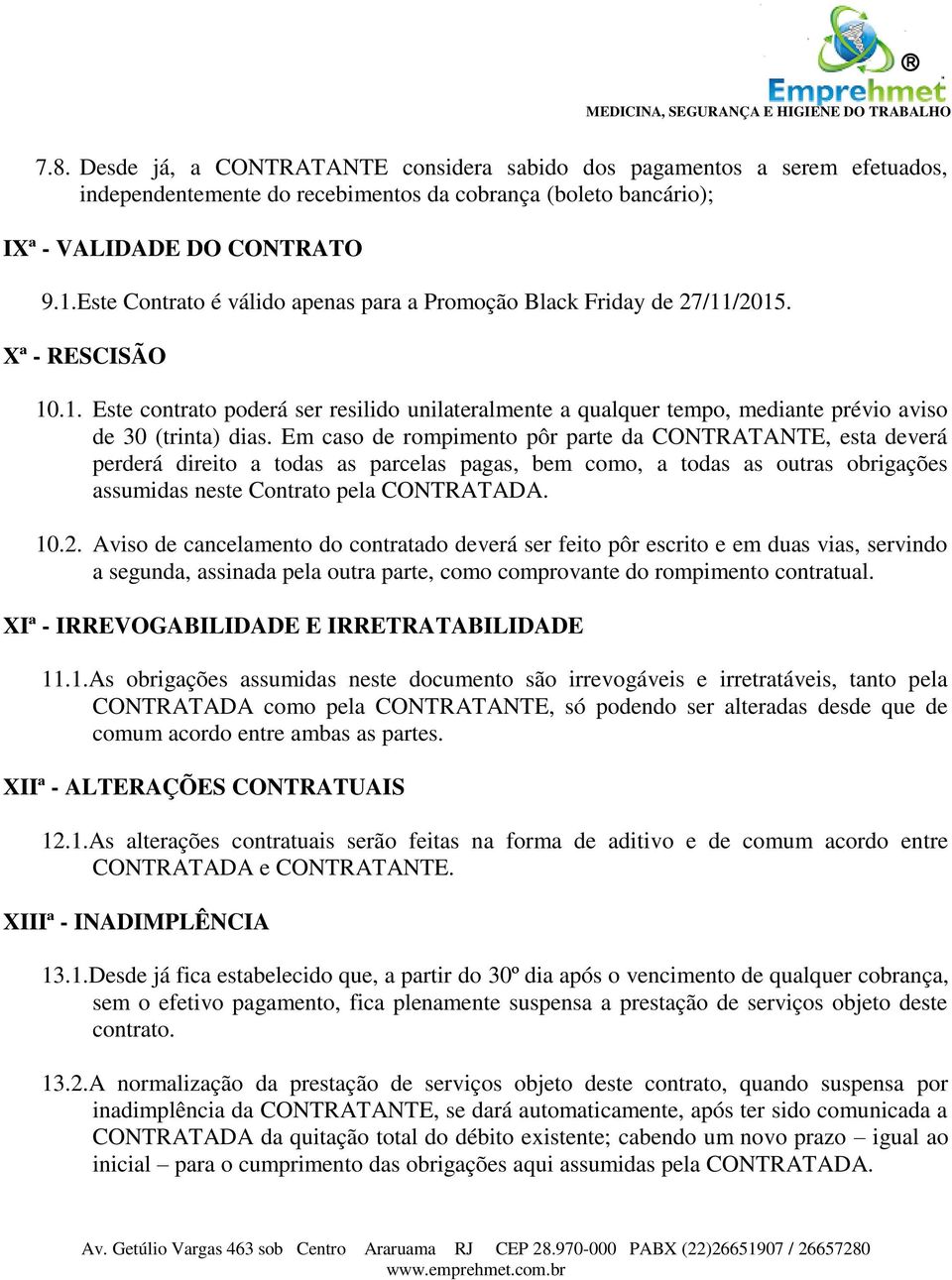 Em caso de rompimento pôr parte da CONTRATANTE, esta deverá perderá direito a todas as parcelas pagas, bem como, a todas as outras obrigações assumidas neste Contrato pela CONTRATADA. 10.2.