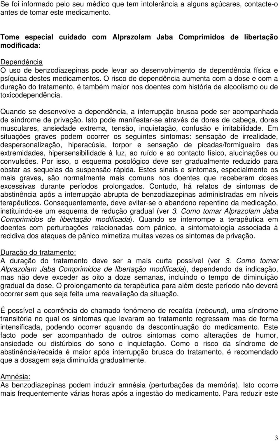 O risco de dependência aumenta com a dose e com a duração do tratamento, é também maior nos doentes com história de alcoolismo ou de toxicodependência.