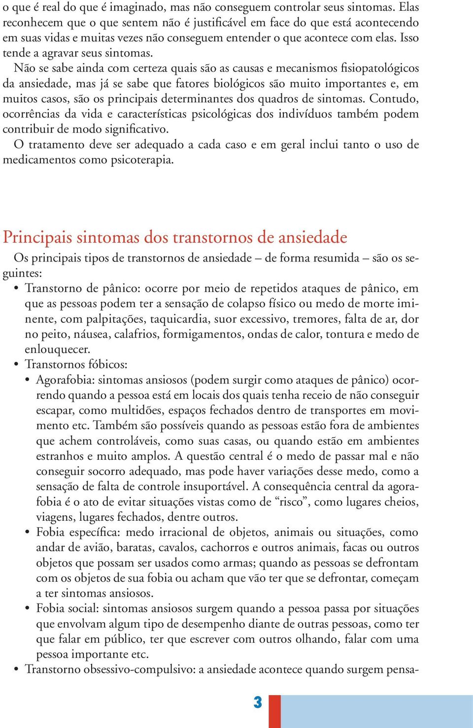 Não se sabe ainda com certeza quais são as causas e mecanismos fisiopatológicos da ansiedade, mas já se sabe que fatores biológicos são muito importantes e, em muitos casos, são os principais