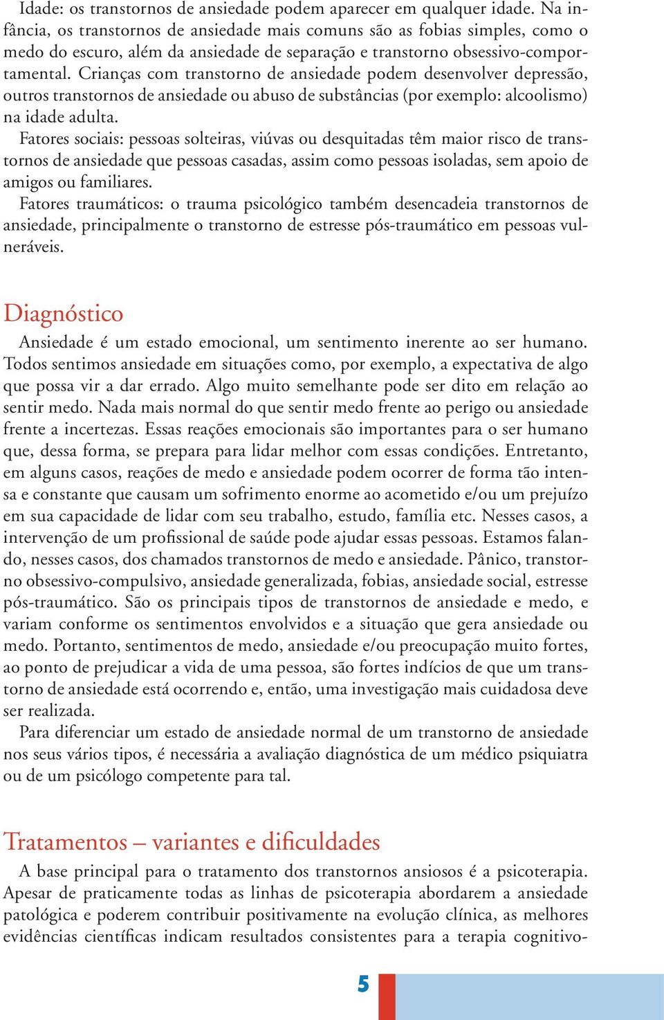 Crianças com transtorno de ansiedade podem desenvolver depressão, outros transtornos de ansiedade ou abuso de substâncias (por exemplo: alcoolismo) na idade adulta.