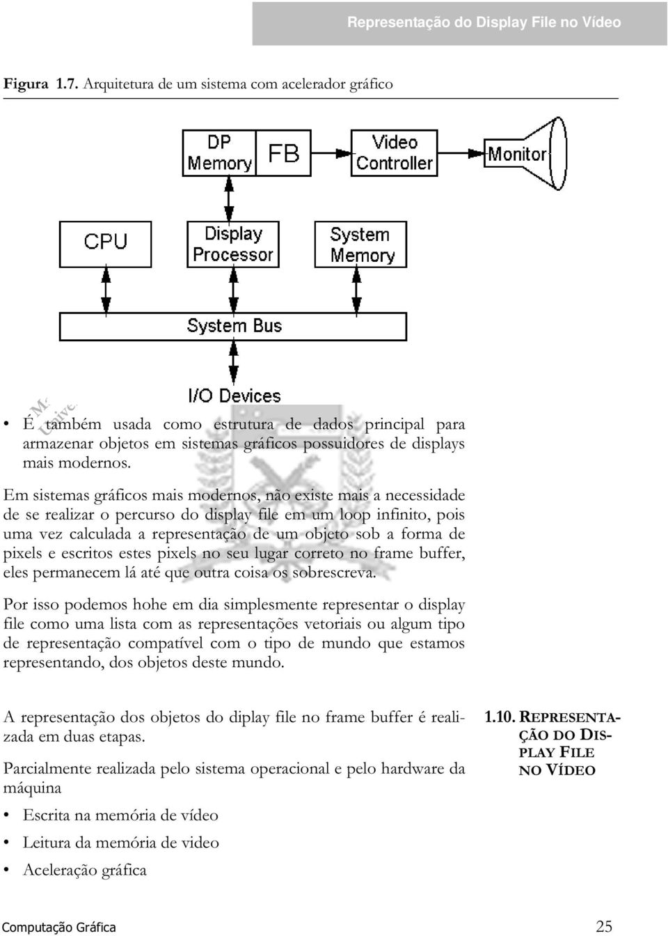 Em sistemas gráficos mais modernos, não existe mais a necessidade de se realizar o percurso do display file em um loop infinito, pois uma vez calculada a representação de um objeto sob a forma de