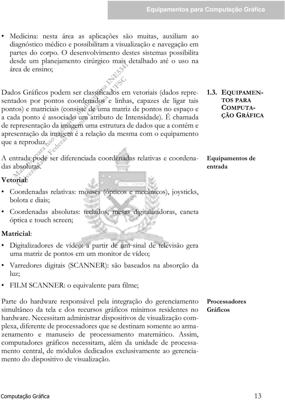 pontos coordenados e linhas, capazes de ligar tais pontos) e matriciais (consiste de uma matriz de pontos no espaço e a cada ponto é associado um atributo de Intensidade).