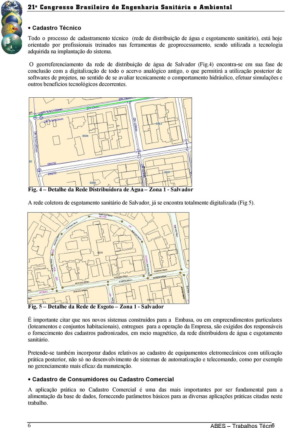 4) encontra-se em sua fase de conclusão com a digitalização de todo o acervo analógico antigo, o que permitirá a utilização posterior de softwares de projetos, no sentido de se avaliar tecnicamente o