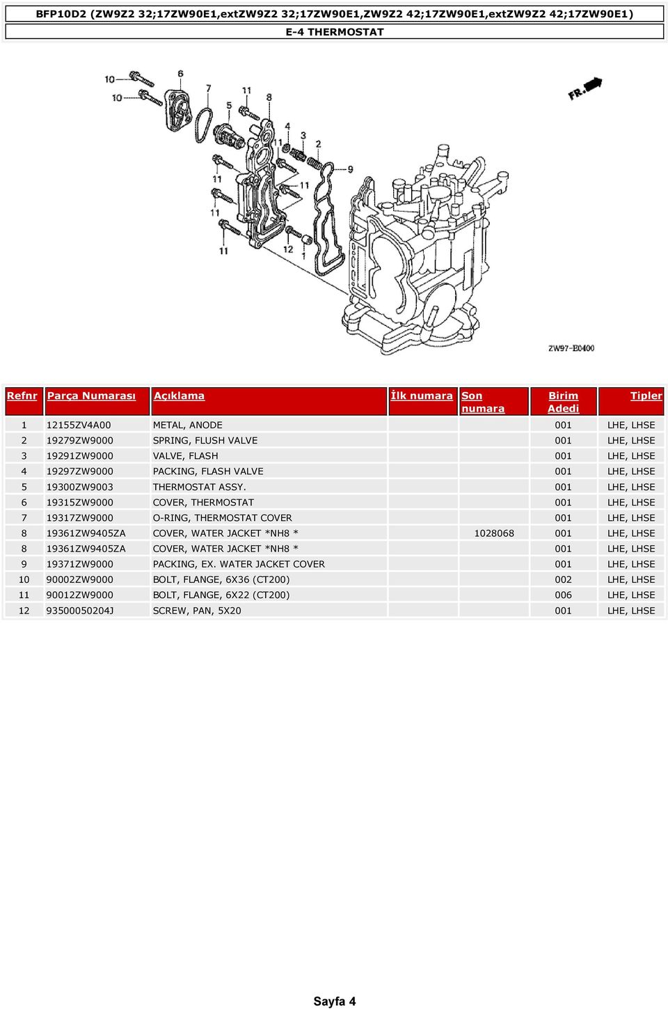 001 LHE, LHSE 6 19315ZW9000 COVER, THERMOSTAT 001 LHE, LHSE 7 19317ZW9000 O-RING, THERMOSTAT COVER 001 LHE, LHSE 8 19361ZW9405ZA COVER, WATER JACKET *NH8 * 1028068 001 LHE, LHSE 8