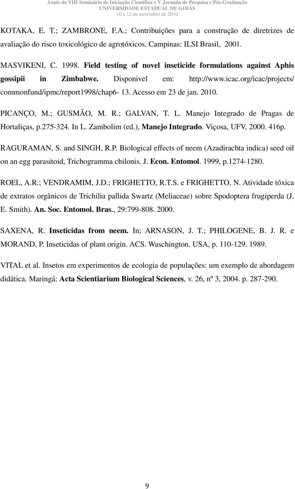 PICANÇO, M.; GUSMÃO, M. R.; GALVAN, T. L. Manejo Integrado de Pragas de Hortaliças, p.275-324. In L. Zambolim (ed.), Manejo Integrado. Viçosa, UFV, 2000. 416p. RAGURAMAN, S. and SINGH, R.P. Biological effects of neem (Azadirachta indica) seed oil on an egg parasitoid, Trichogramma chilonis.