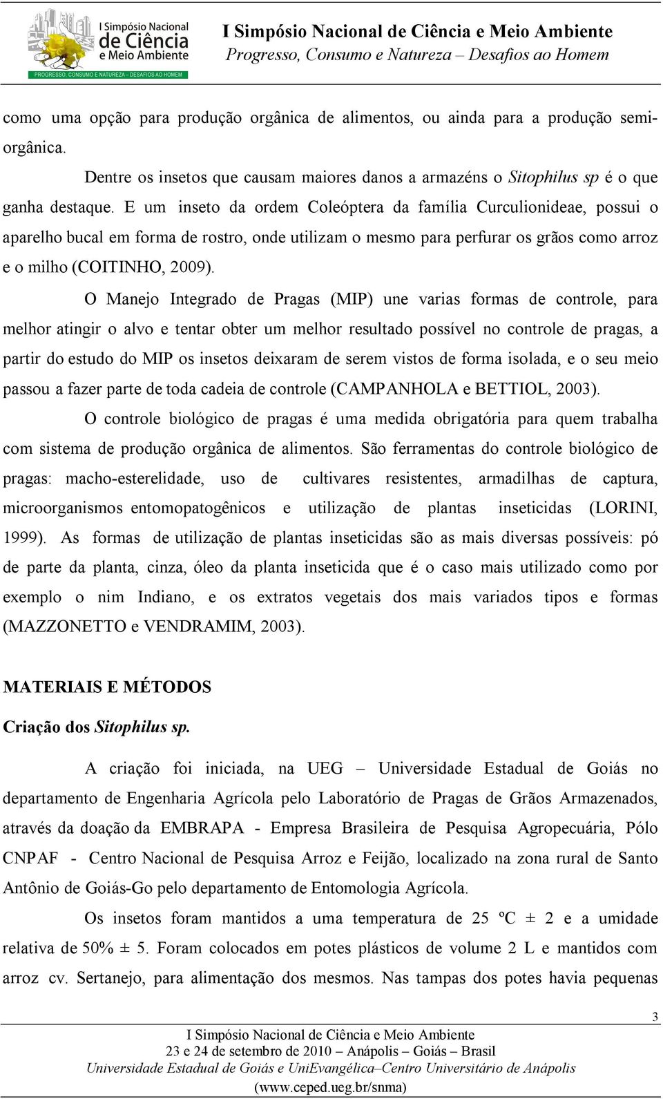 O Manejo Integrado de Pragas (MIP) une varias formas de controle, para melhor atingir o alvo e tentar obter um melhor resultado possível no controle de pragas, a partir do estudo do MIP os insetos