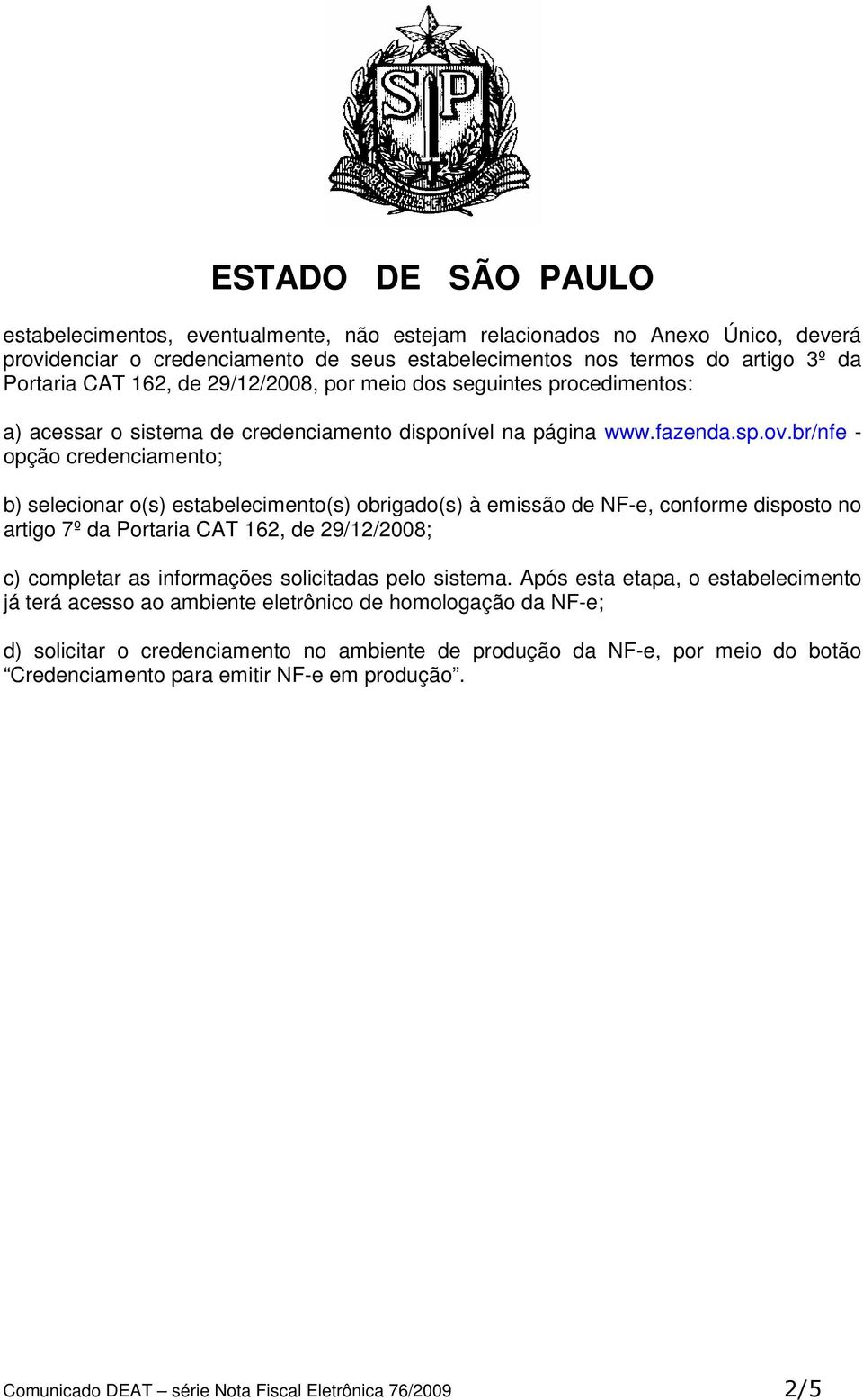 br/nfe - opção credenciamento; b) selecionar o(s) estabelecimento(s) obrigado(s) à emissão de NF-e, conforme disposto no artigo 7º da Portaria CAT 162, de 29/12/2008; c) completar as informações