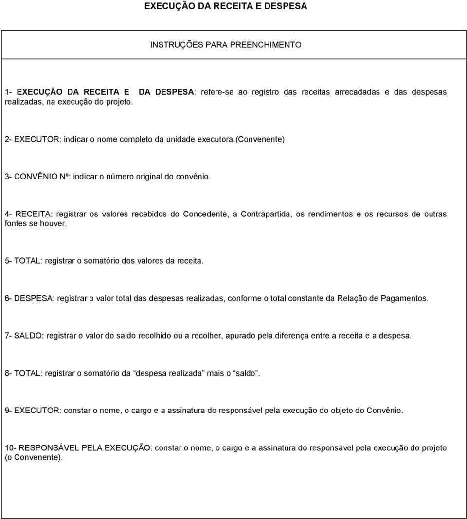 4- RECEITA: registrar os valores recebidos do Concedente, a Contrapartida, os rendimentos e os recursos de outras fontes se houver. 5- TOTAL: registrar o somatório dos valores da receita.