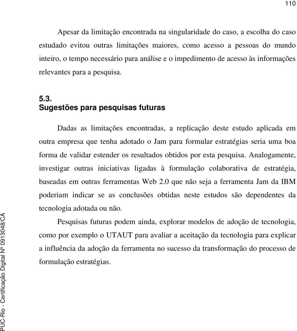 Sugestões para pesquisas futuras Dadas as limitações encontradas, a replicação deste estudo aplicada em outra empresa que tenha adotado o Jam para formular estratégias seria uma boa forma de validar