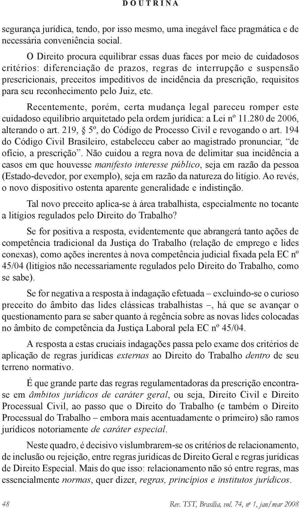 prescrição, requisitos para seu reconhecimento pelo Juiz, etc. Recentemente, porém, certa mudança legal pareceu romper este cuidadoso equilíbrio arquitetado pela ordem jurídica: a Lei nº 11.