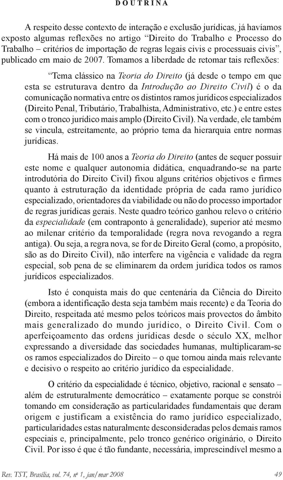 Tomamos a liberdade de retomar tais reflexões: Tema clássico na Teoria do Direito (já desde o tempo em que esta se estruturava dentro da Introdução ao Direito Civil) é o da comunicação normativa